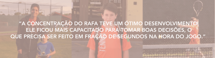 A concentração do Rafa teve um ótimo desenvolvimento! Ele ficou mais capacitado para tomar boas decisões, o que precisa ser feito em fração de segundos na hora do jogo.”